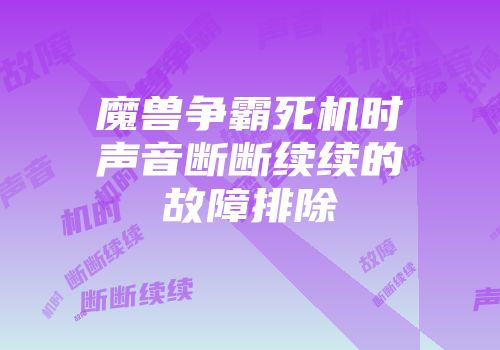 魔兽争霸死机时声音断断续续的故障排除