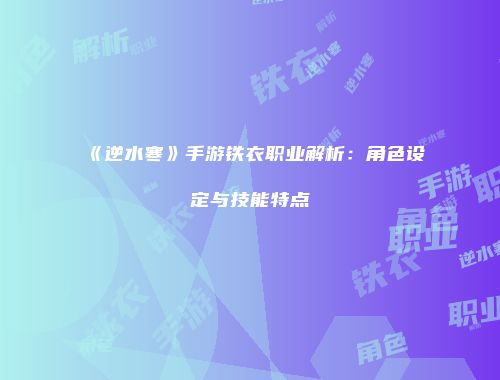 《逆水寒》手游铁衣职业解析：角色设定与技能特点