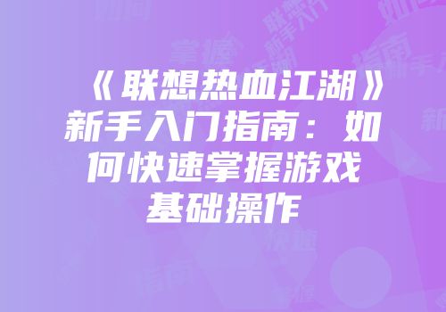 《联想热血江湖》新手入门指南：如何快速掌握游戏基础操作