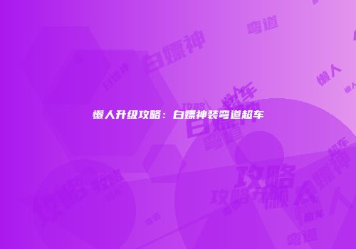 懒人升级攻略：白嫖神装弯道超车