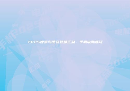 2025像素鸟免安装版汇总，手机电脑畅玩