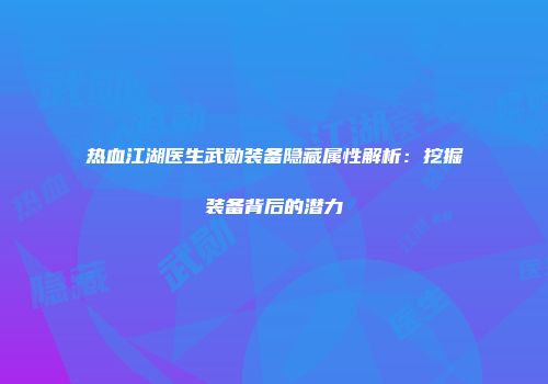 热血江湖医生武勋装备隐藏属性解析：挖掘装备背后的潜力