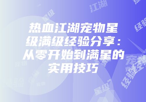 热血江湖宠物星级满级经验分享：从零开始到满星的实用技巧