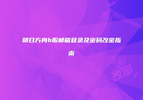 明日方舟b服邮箱登录及密码改密指南