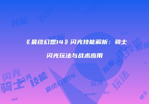 《最终幻想14》闪光技能解析：骑士闪光玩法与战术应用
