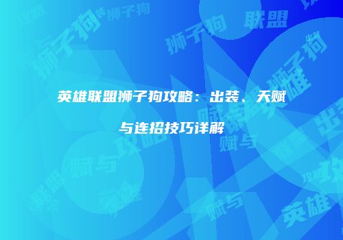 英雄联盟狮子狗攻略：出装、天赋与连招技巧详解