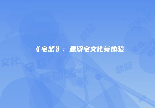 《宅怨》：悬疑宅文化新体验