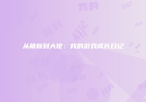 从萌新到大佬：我的游戏成长日记