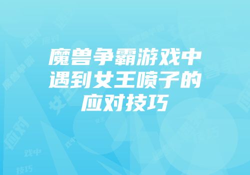 魔兽争霸游戏中遇到女王喷子的应对技巧
