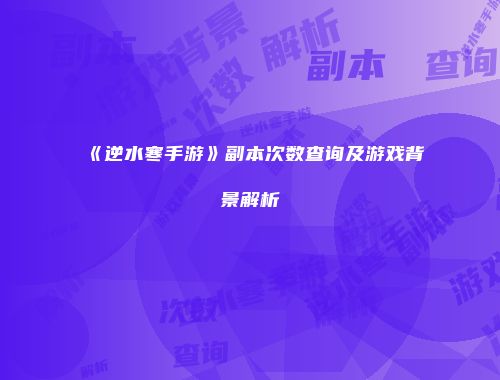 《逆水寒手游》副本次数查询及游戏背景解析