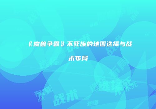 《魔兽争霸》不死族的地图选择与战术布局
