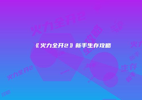 《火力全开2》新手生存攻略