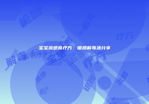宝宝流感食疗方：银翘解毒汤分享