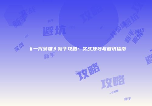 《一代枭雄》新手攻略：实战技巧与避坑指南
