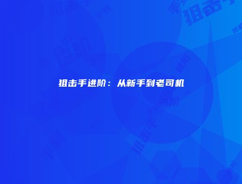 狙击手进阶：从新手到老司机