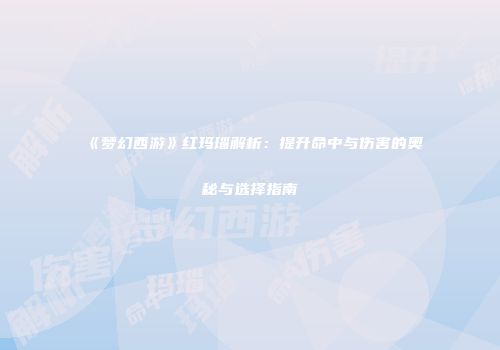 《梦幻西游》红玛瑙解析：提升命中与伤害的奥秘与选择指南