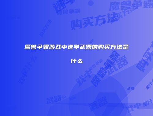 魔兽争霸游戏中逃学武器的购买方法是什么