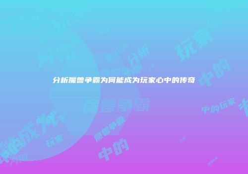 分析魔兽争霸为何能成为玩家心中的传奇