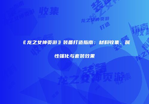 《龙之女神页游》装备打造指南：材料收集、属性强化与套装效果