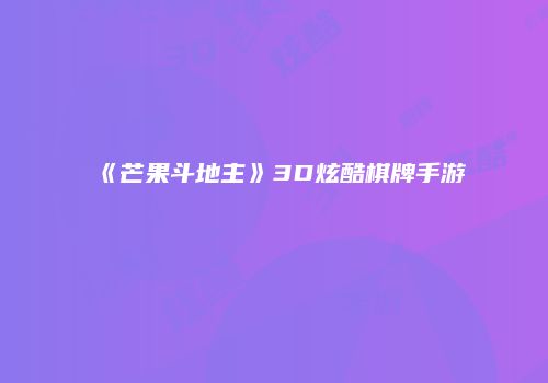 《芒果斗地主》3D炫酷棋牌手游