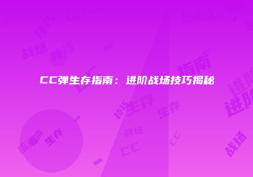 CC弹生存指南：进阶战场技巧揭秘