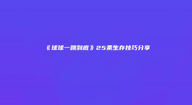 《球球一跳到底》25条生存技巧分享