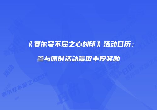 《赛尔号不屈之心刻印》活动日历：参与限时活动赢取丰厚奖励