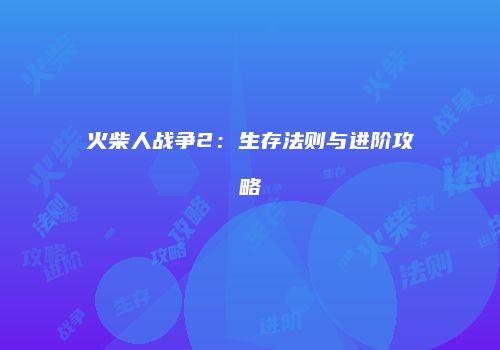 火柴人战争2：生存法则与进阶攻略