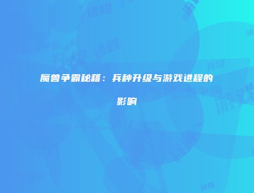 魔兽争霸秘籍：兵种升级与游戏进程的影响