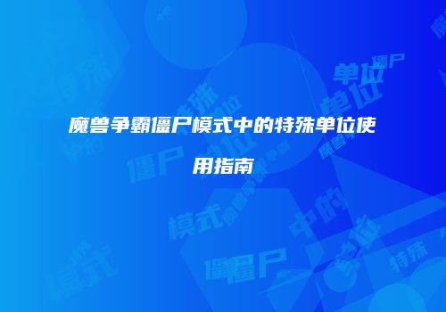 魔兽争霸僵尸模式中的特殊单位使用指南