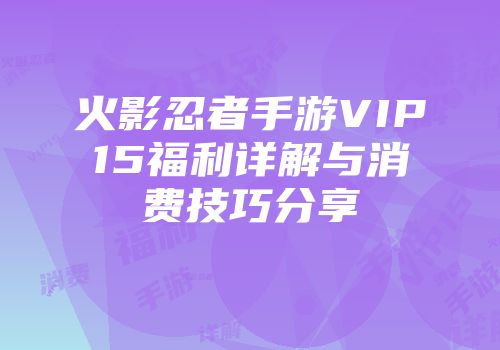 火影忍者手游VIP15福利详解与消费技巧分享