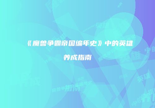 《魔兽争霸帝国编年史》中的英雄养成指南