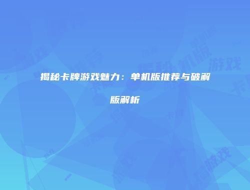 揭秘卡牌游戏魅力：单机版推荐与破解版解析