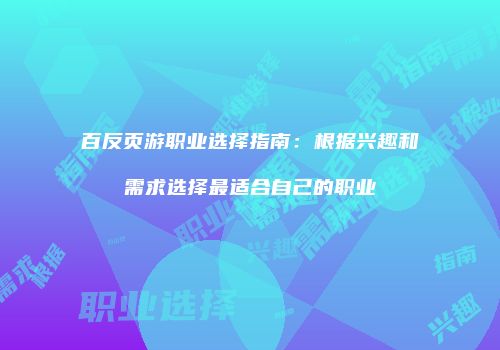百反页游职业选择指南：根据兴趣和需求选择最适合自己的职业