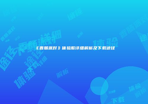 《香肠派对》体验服详细解析及下载途径