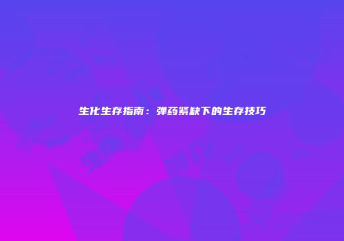 生化生存指南：弹药紧缺下的生存技巧