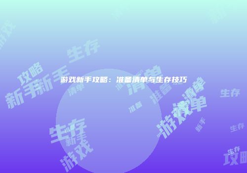 游戏新手攻略：准备清单与生存技巧