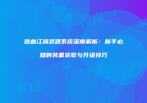 热血江湖武器系统深度解析：新手必知的装备获取与升级技巧