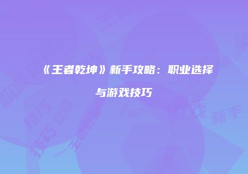 《王者乾坤》新手攻略：职业选择与游戏技巧