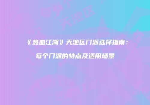 《热血江湖》天池区门派选择指南：每个门派的特点及适用场景