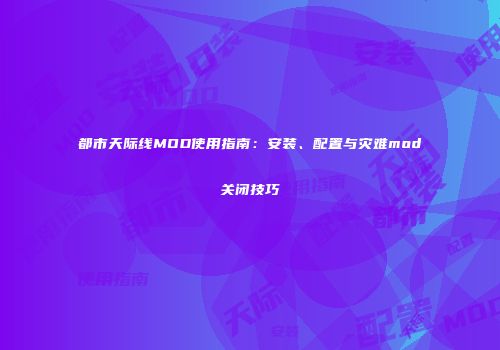 都市天际线MOD使用指南：安装、配置与灾难mod关闭技巧