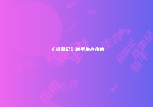 《战国纪》新手生存指南