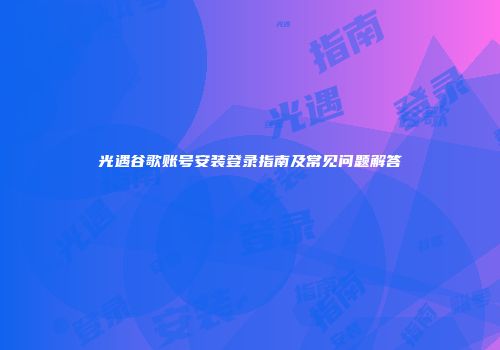 光遇谷歌账号安装登录指南及常见问题解答