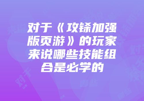 对于《攻铩加强版页游》的玩家来说哪些技能组合是必学的