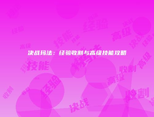 决战玛法：经验收割与高级技能攻略