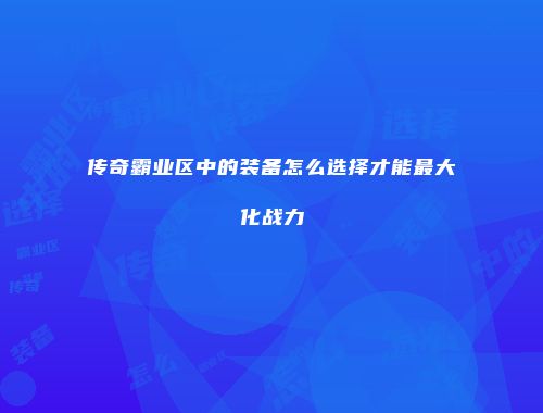 传奇霸业区中的装备怎么选择才能最大化战力