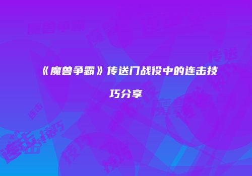《魔兽争霸》传送门战役中的连击技巧分享