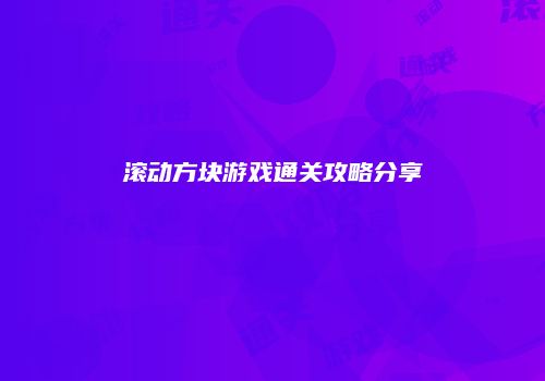 滚动方块游戏通关攻略分享