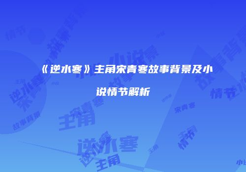 《逆水寒》主角宋青寒故事背景及小说情节解析