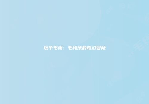 玩个毛线：毛线球的奇幻冒险